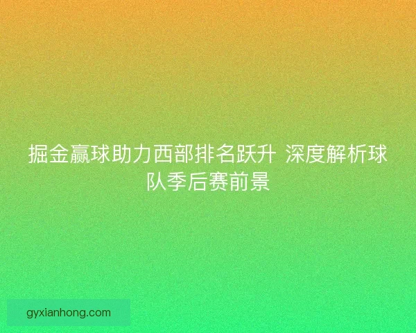 掘金赢球助力西部排名跃升 深度解析球队季后赛前景
