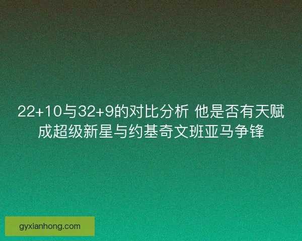22+10与32+9的对比分析 他是否有天赋成超级新星与约基奇文班亚马争锋